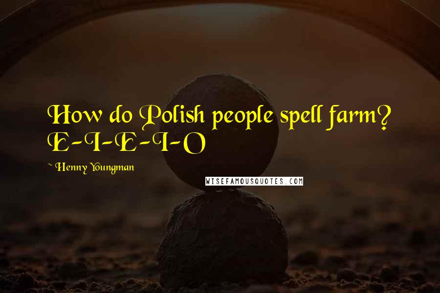 Henny Youngman Quotes: How do Polish people spell farm? E-I-E-I-O