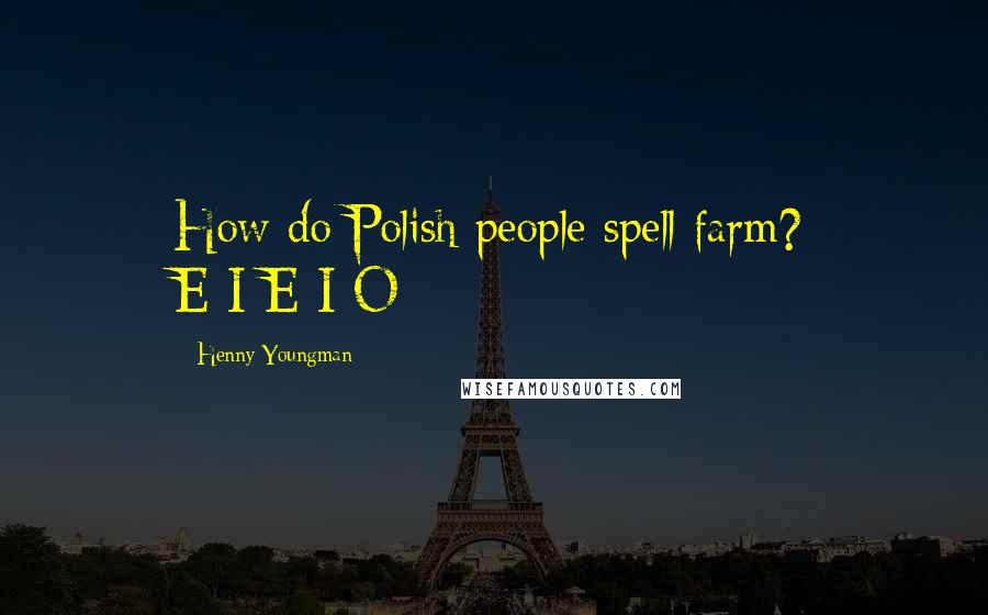 Henny Youngman Quotes: How do Polish people spell farm? E-I-E-I-O