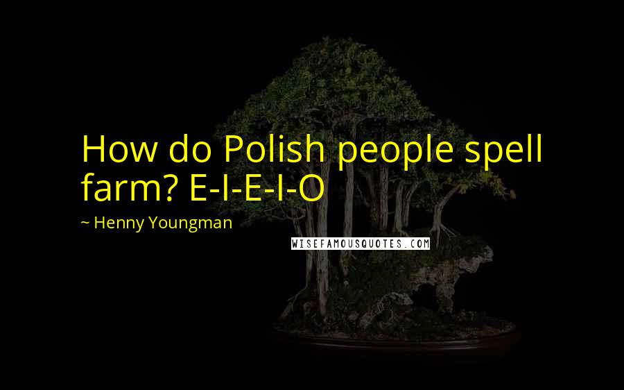 Henny Youngman Quotes: How do Polish people spell farm? E-I-E-I-O