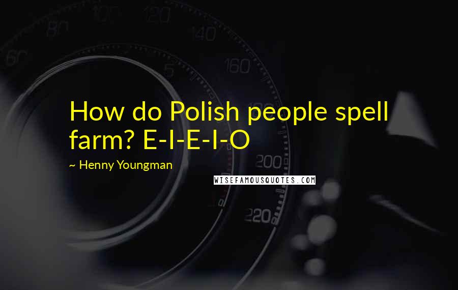 Henny Youngman Quotes: How do Polish people spell farm? E-I-E-I-O