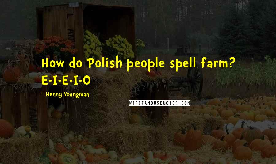 Henny Youngman Quotes: How do Polish people spell farm? E-I-E-I-O