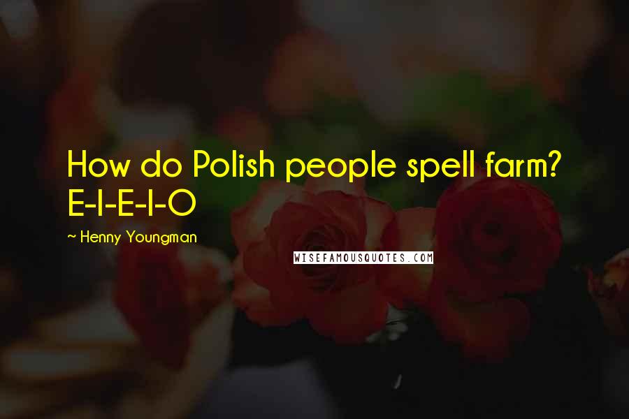 Henny Youngman Quotes: How do Polish people spell farm? E-I-E-I-O