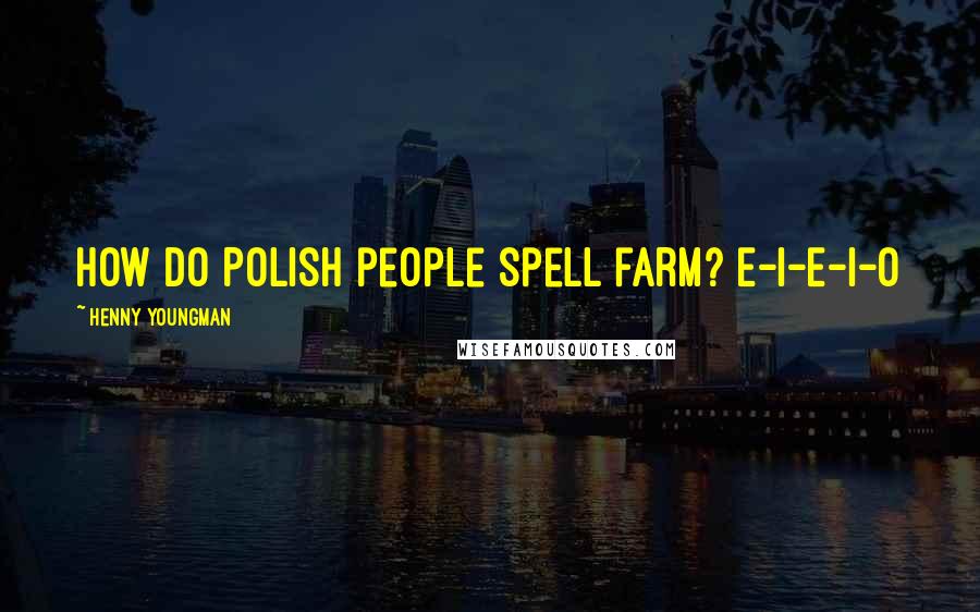 Henny Youngman Quotes: How do Polish people spell farm? E-I-E-I-O