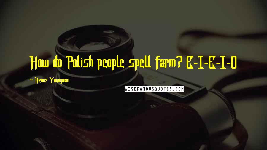 Henny Youngman Quotes: How do Polish people spell farm? E-I-E-I-O