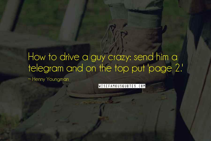 Henny Youngman Quotes: How to drive a guy crazy: send him a telegram and on the top put 'page 2.'