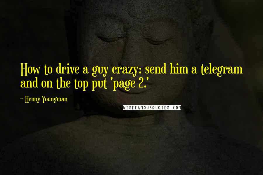 Henny Youngman Quotes: How to drive a guy crazy: send him a telegram and on the top put 'page 2.'
