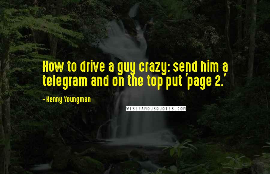 Henny Youngman Quotes: How to drive a guy crazy: send him a telegram and on the top put 'page 2.'