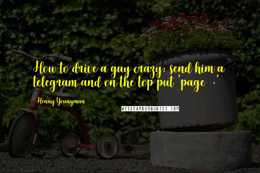 Henny Youngman Quotes: How to drive a guy crazy: send him a telegram and on the top put 'page 2.'