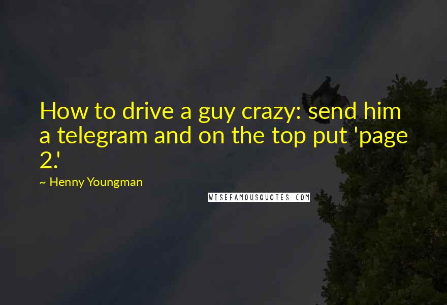 Henny Youngman Quotes: How to drive a guy crazy: send him a telegram and on the top put 'page 2.'