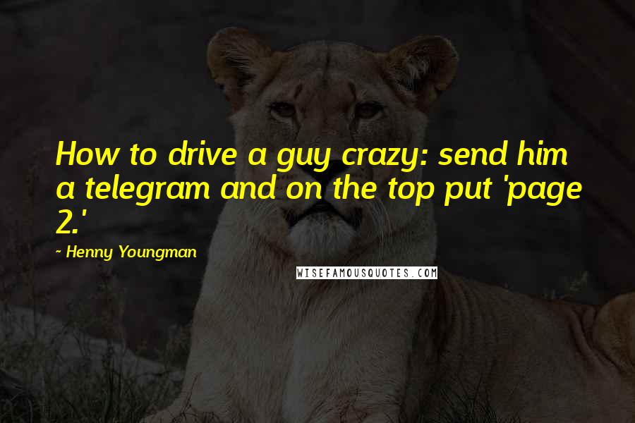 Henny Youngman Quotes: How to drive a guy crazy: send him a telegram and on the top put 'page 2.'