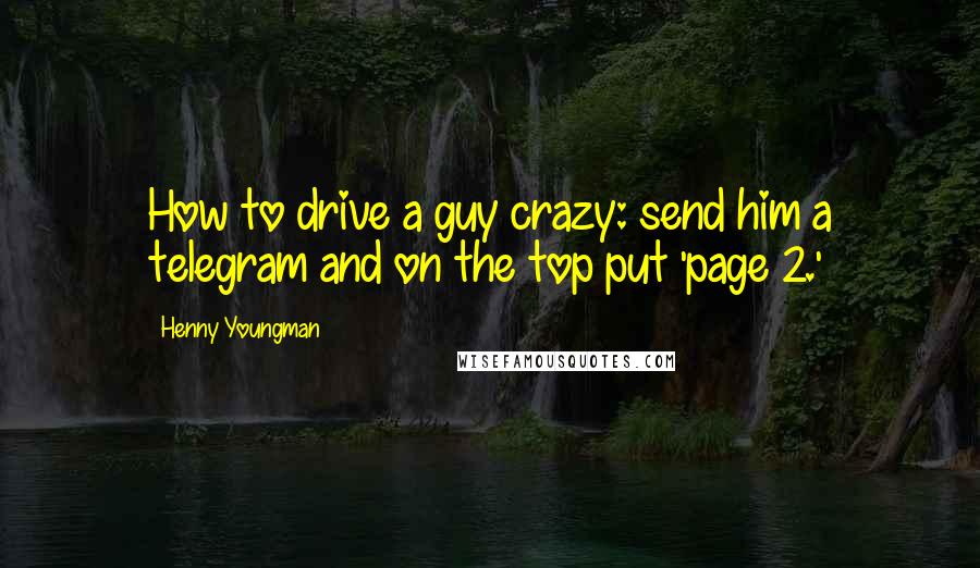 Henny Youngman Quotes: How to drive a guy crazy: send him a telegram and on the top put 'page 2.'