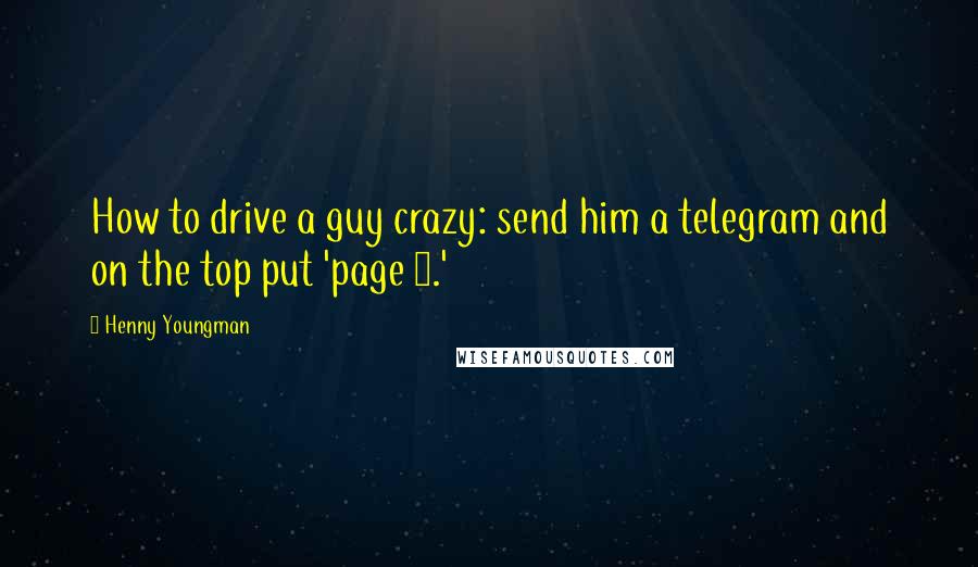 Henny Youngman Quotes: How to drive a guy crazy: send him a telegram and on the top put 'page 2.'