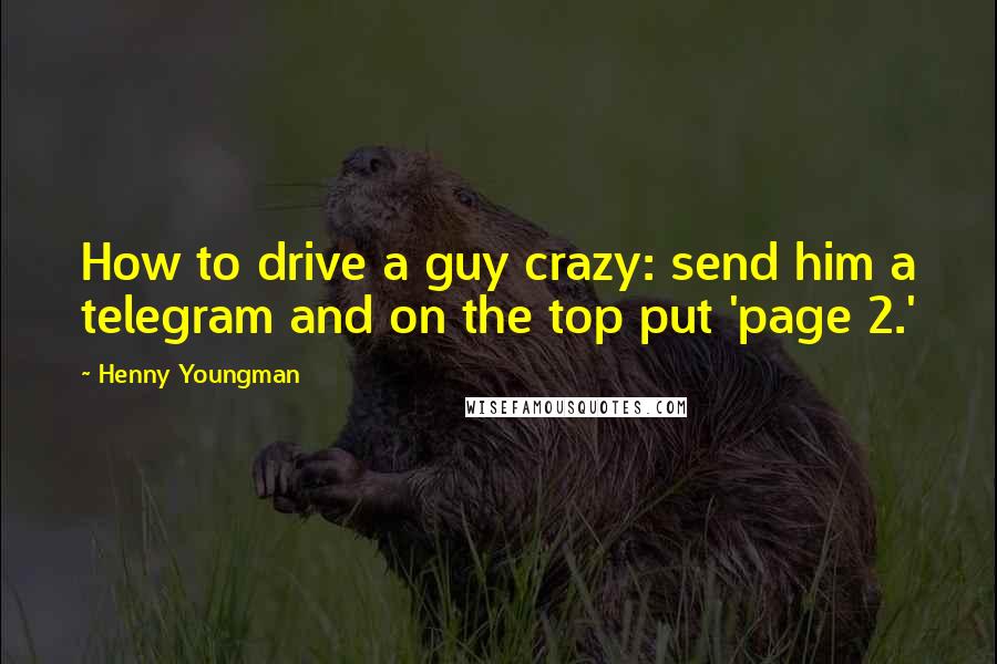 Henny Youngman Quotes: How to drive a guy crazy: send him a telegram and on the top put 'page 2.'