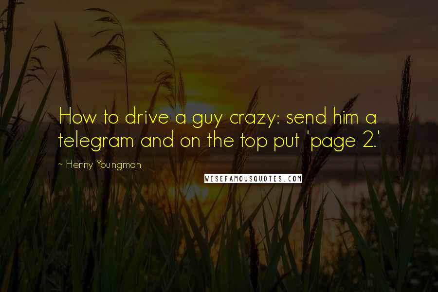 Henny Youngman Quotes: How to drive a guy crazy: send him a telegram and on the top put 'page 2.'