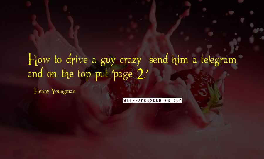 Henny Youngman Quotes: How to drive a guy crazy: send him a telegram and on the top put 'page 2.'