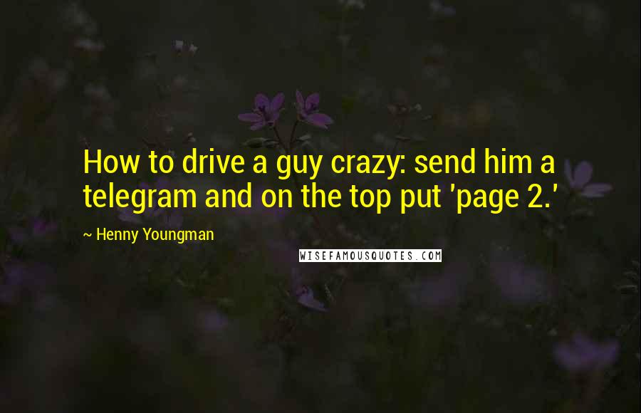 Henny Youngman Quotes: How to drive a guy crazy: send him a telegram and on the top put 'page 2.'