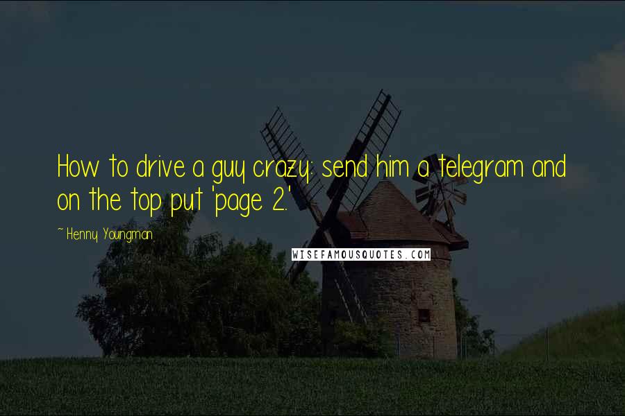 Henny Youngman Quotes: How to drive a guy crazy: send him a telegram and on the top put 'page 2.'