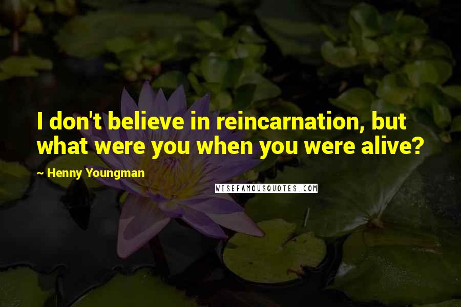 Henny Youngman Quotes: I don't believe in reincarnation, but what were you when you were alive?