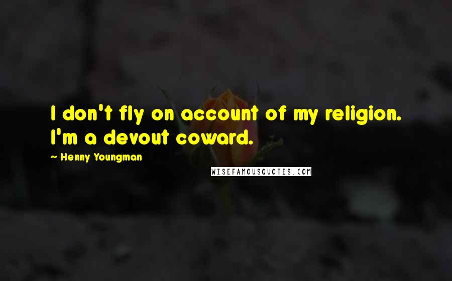 Henny Youngman Quotes: I don't fly on account of my religion. I'm a devout coward.