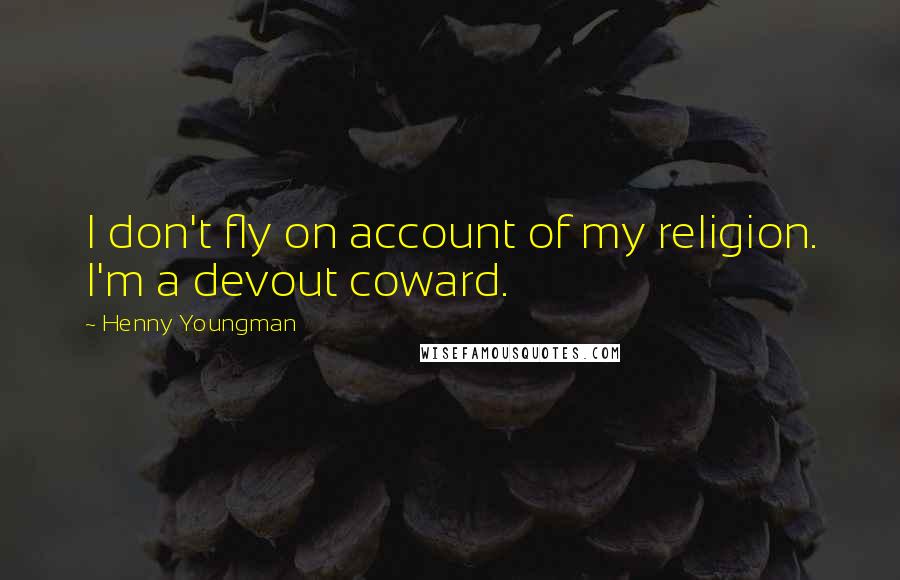 Henny Youngman Quotes: I don't fly on account of my religion. I'm a devout coward.