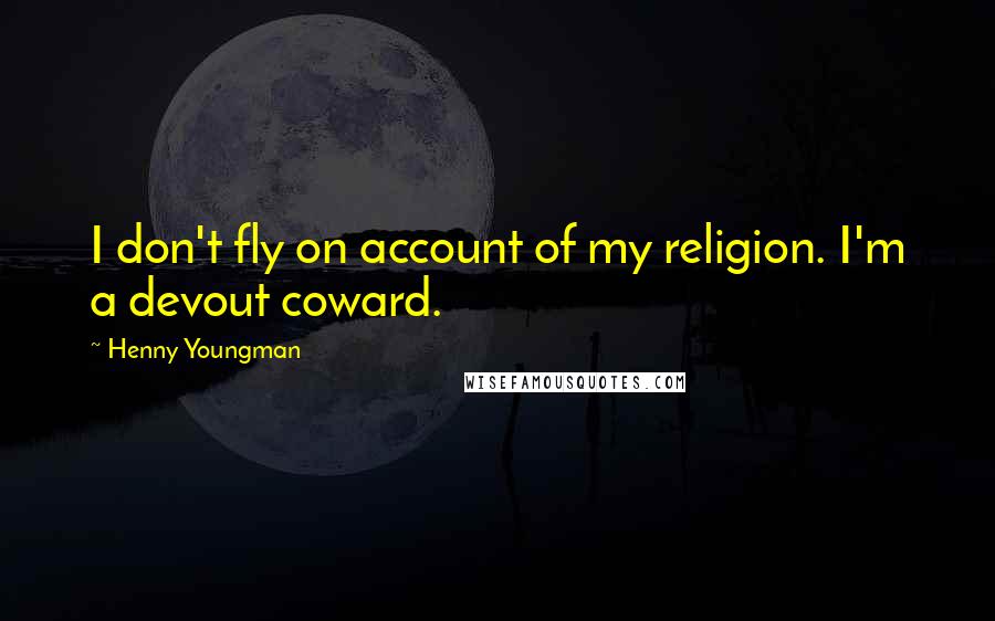 Henny Youngman Quotes: I don't fly on account of my religion. I'm a devout coward.