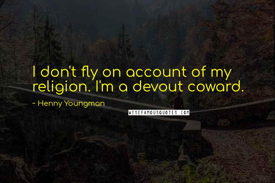 Henny Youngman Quotes: I don't fly on account of my religion. I'm a devout coward.