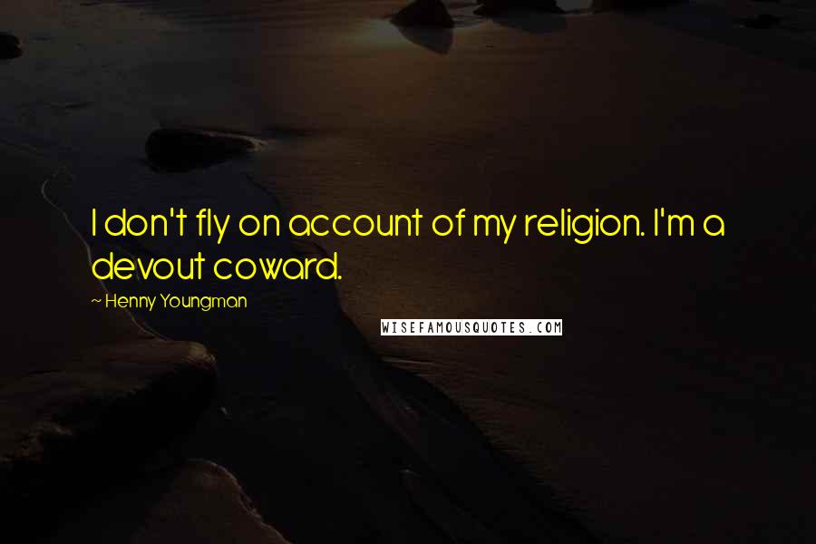Henny Youngman Quotes: I don't fly on account of my religion. I'm a devout coward.