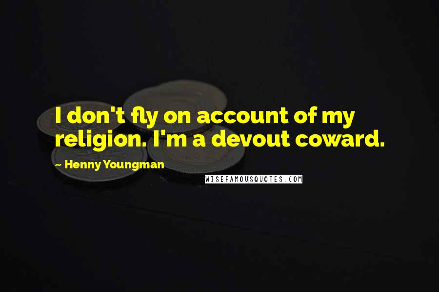 Henny Youngman Quotes: I don't fly on account of my religion. I'm a devout coward.