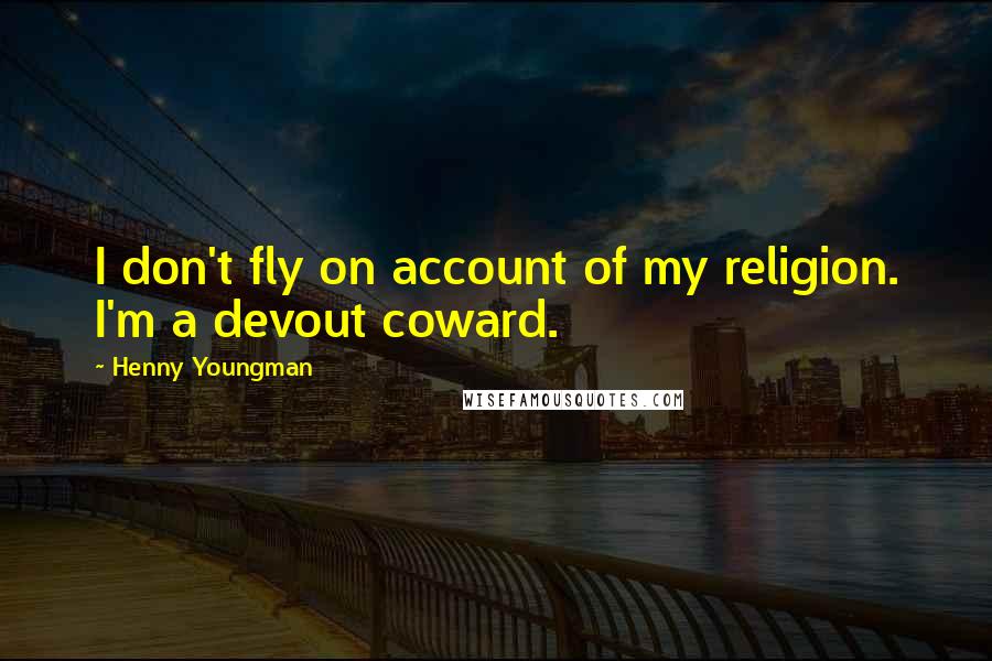 Henny Youngman Quotes: I don't fly on account of my religion. I'm a devout coward.