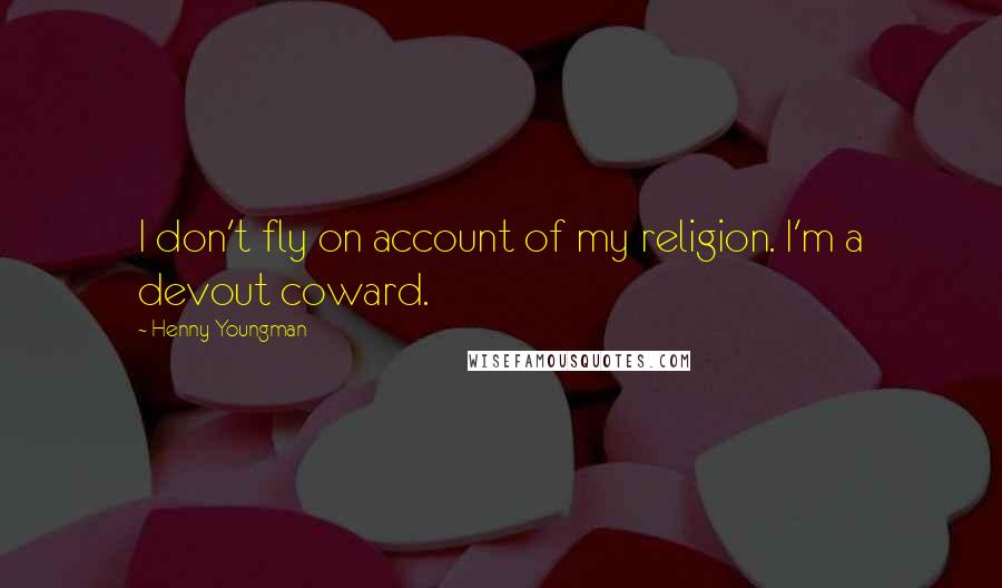 Henny Youngman Quotes: I don't fly on account of my religion. I'm a devout coward.