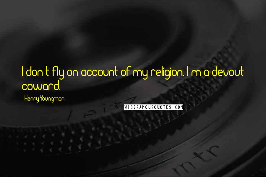 Henny Youngman Quotes: I don't fly on account of my religion. I'm a devout coward.