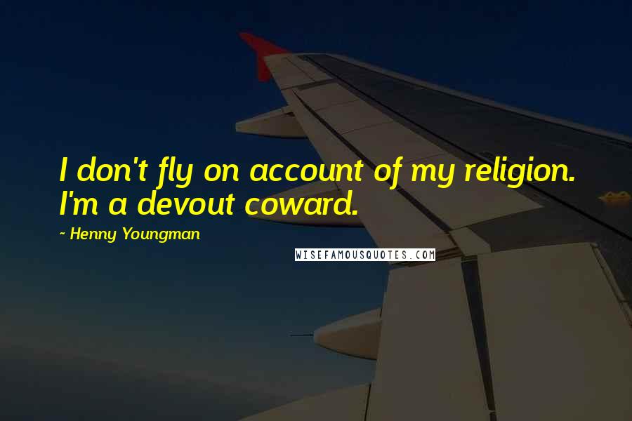 Henny Youngman Quotes: I don't fly on account of my religion. I'm a devout coward.