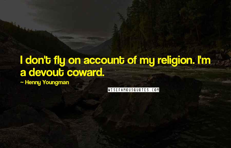 Henny Youngman Quotes: I don't fly on account of my religion. I'm a devout coward.