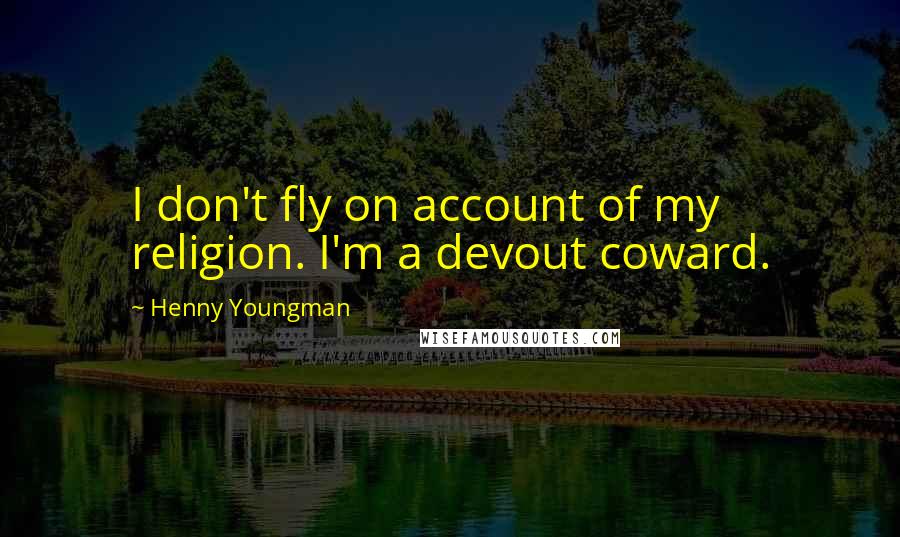 Henny Youngman Quotes: I don't fly on account of my religion. I'm a devout coward.