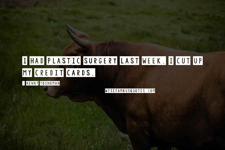 Henny Youngman Quotes: I had plastic surgery last week. I cut up my credit cards.