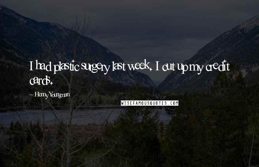 Henny Youngman Quotes: I had plastic surgery last week. I cut up my credit cards.