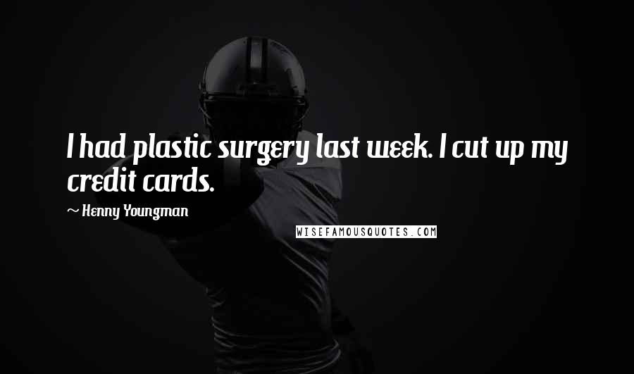 Henny Youngman Quotes: I had plastic surgery last week. I cut up my credit cards.