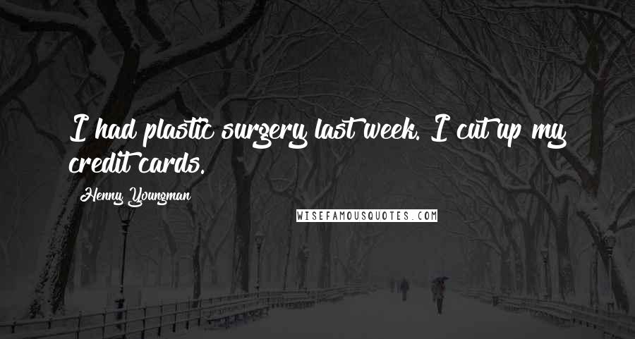 Henny Youngman Quotes: I had plastic surgery last week. I cut up my credit cards.