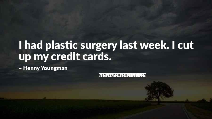 Henny Youngman Quotes: I had plastic surgery last week. I cut up my credit cards.