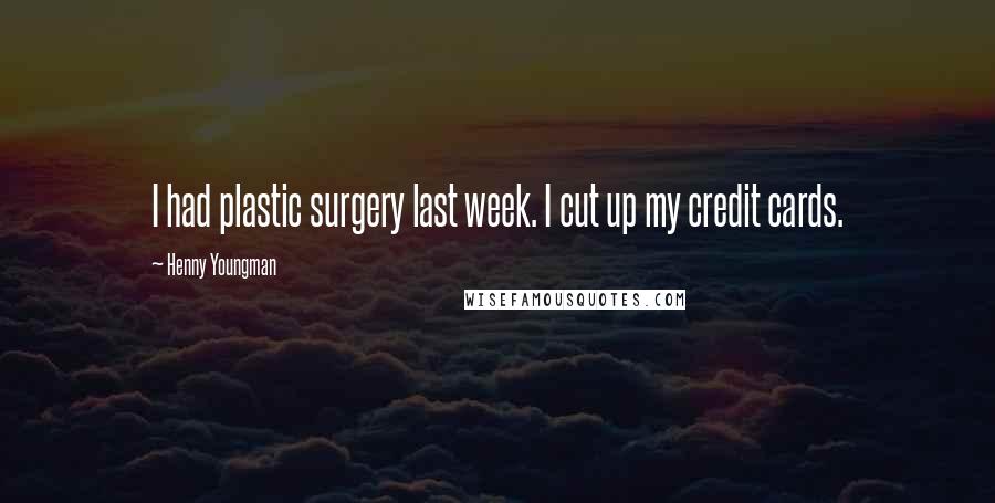 Henny Youngman Quotes: I had plastic surgery last week. I cut up my credit cards.