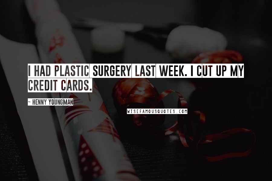 Henny Youngman Quotes: I had plastic surgery last week. I cut up my credit cards.