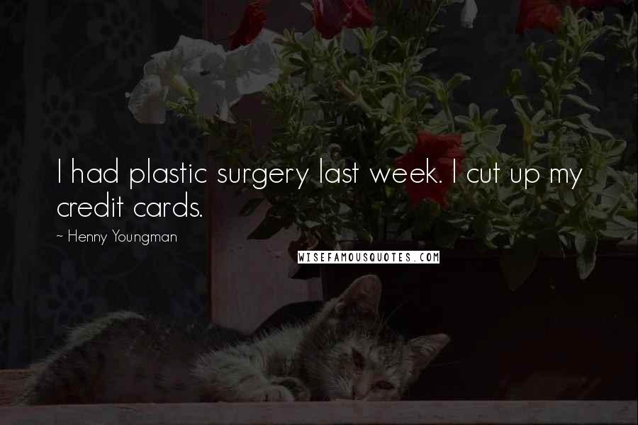 Henny Youngman Quotes: I had plastic surgery last week. I cut up my credit cards.