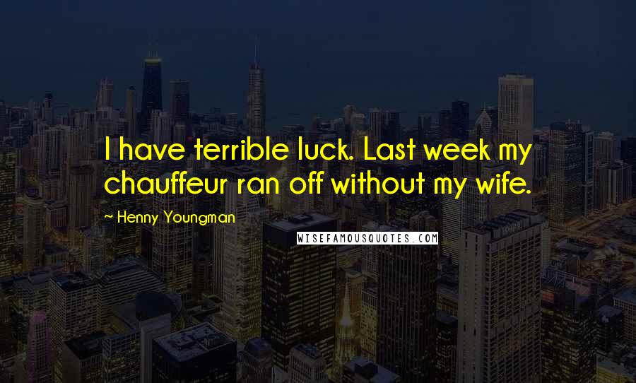 Henny Youngman Quotes: I have terrible luck. Last week my chauffeur ran off without my wife.