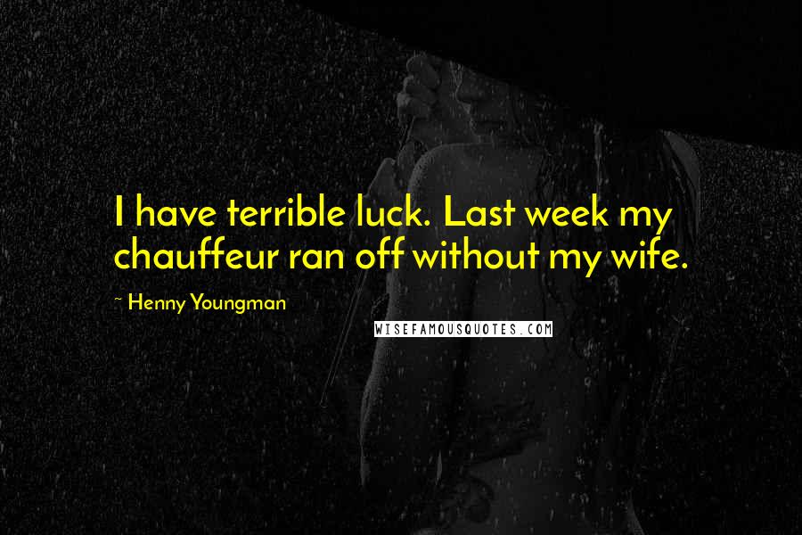 Henny Youngman Quotes: I have terrible luck. Last week my chauffeur ran off without my wife.
