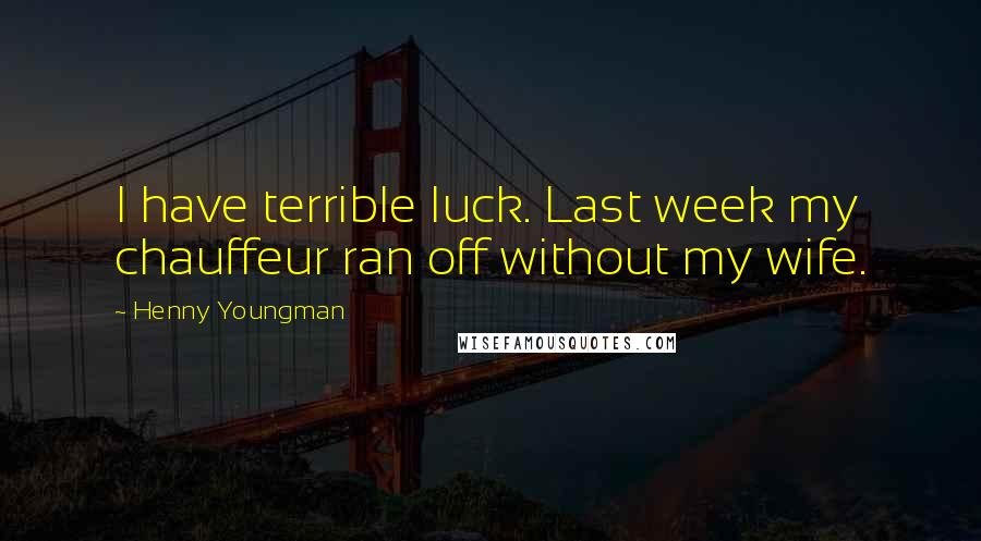 Henny Youngman Quotes: I have terrible luck. Last week my chauffeur ran off without my wife.