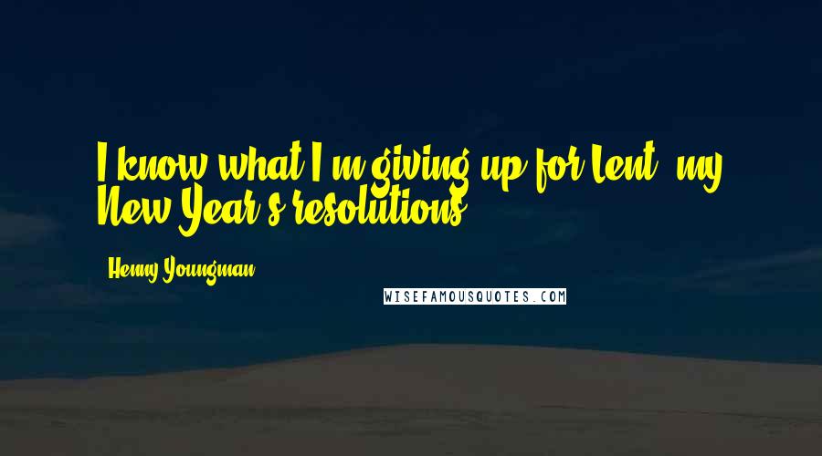 Henny Youngman Quotes: I know what I'm giving up for Lent: my New Year's resolutions.