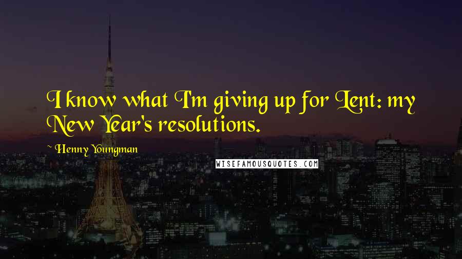 Henny Youngman Quotes: I know what I'm giving up for Lent: my New Year's resolutions.