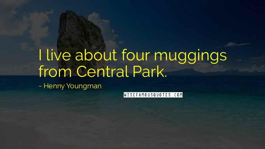 Henny Youngman Quotes: I live about four muggings from Central Park.