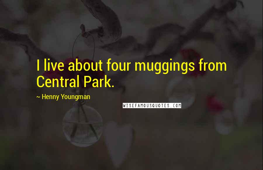 Henny Youngman Quotes: I live about four muggings from Central Park.