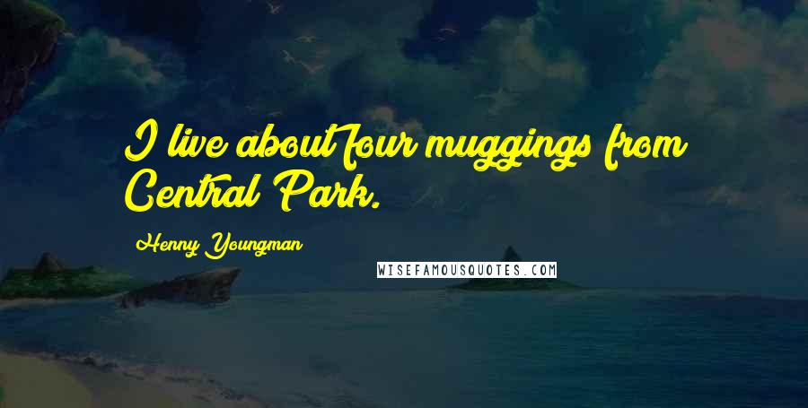 Henny Youngman Quotes: I live about four muggings from Central Park.